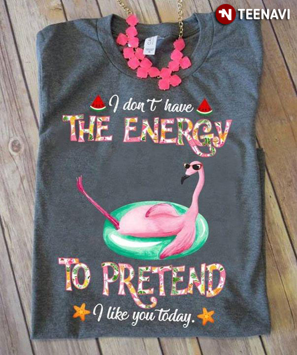 I Don't Have The Energy To Pretend I Like You Today Flamingo