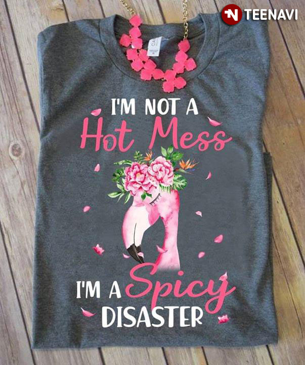 Flamingo I'm Not A Hot Mess I'm A Spicy Disaster