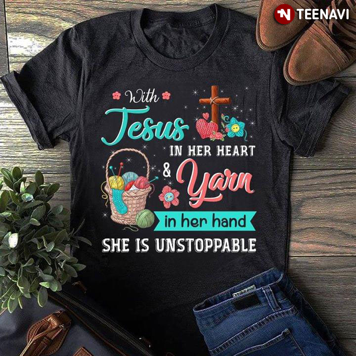 With Jesus In Her Heart & Yarn In Her Hand She Is Unstoppable