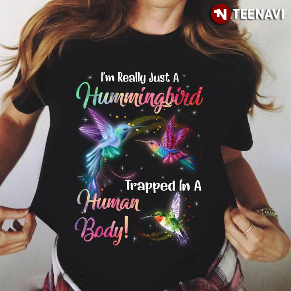 I'm Really Just A Hummingbird Trapped In A Human Body