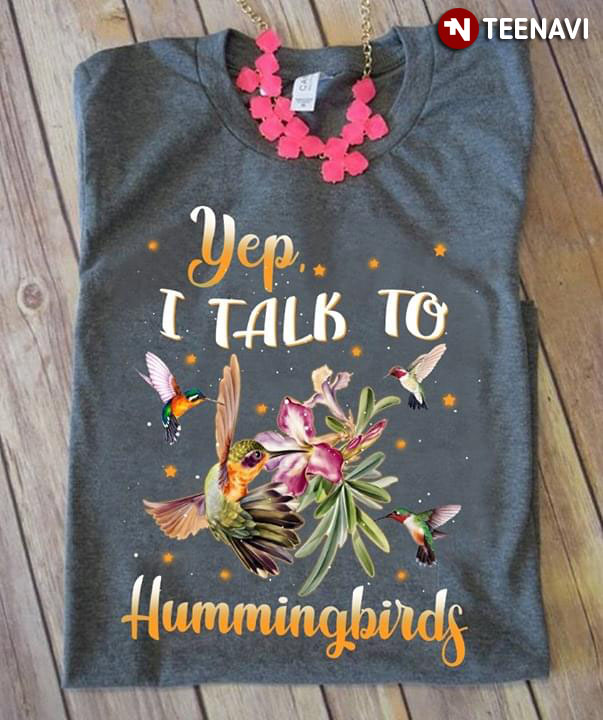 Yep I Talk To Hummingbirds