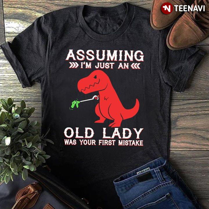Jurassic Assuming I'm Just An Old Lady Was Your First Mistake