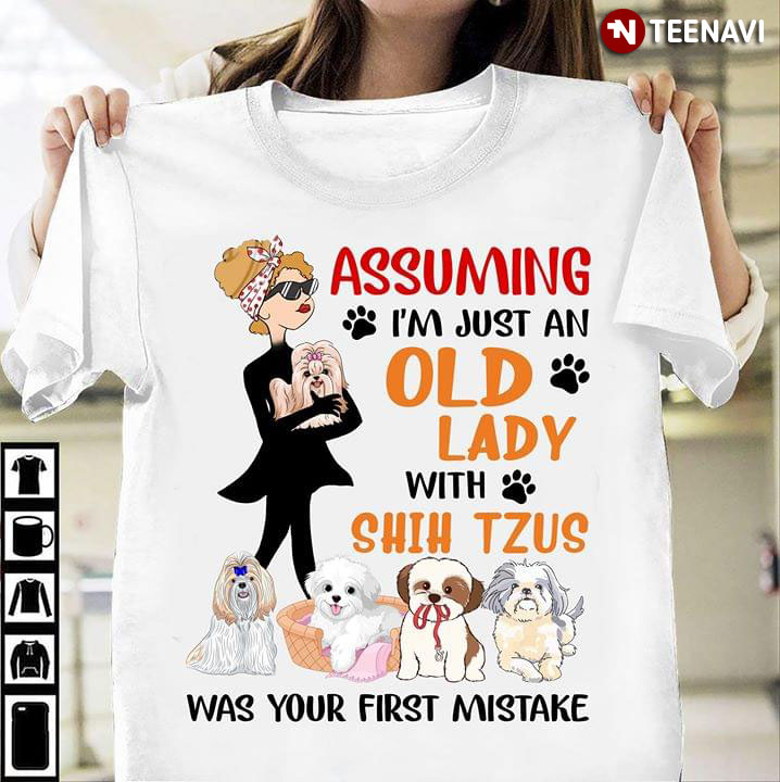 Assuming I'm Just An Old Lady With Shih Tzus Was Your First Mistake