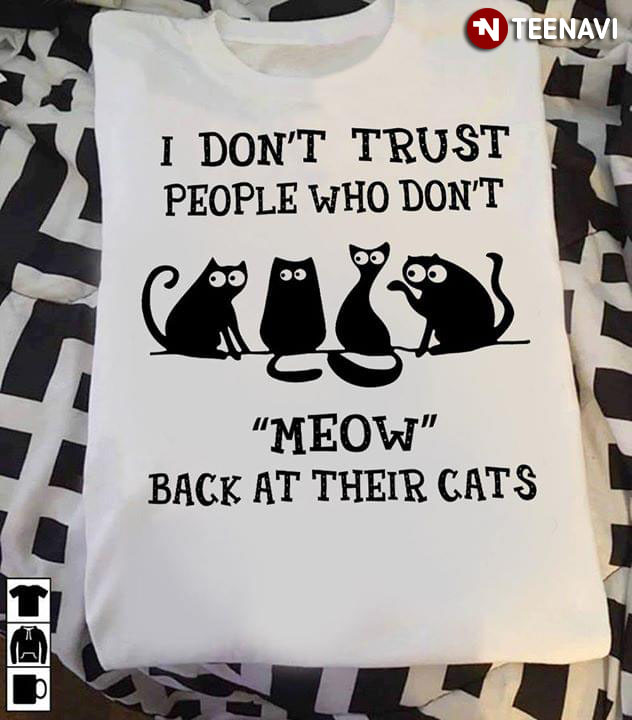 I Don't Trust People Who Don't Meow Back At Their Cats
