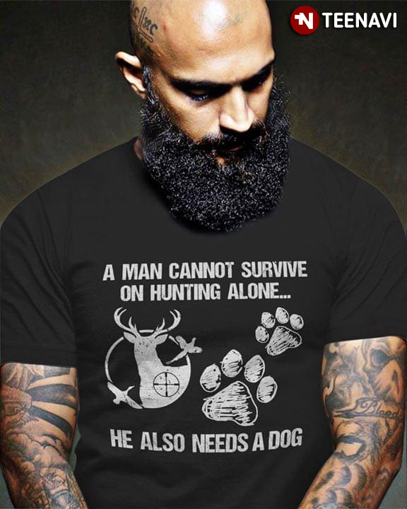 A Man Cannot Survive On Hunting Alone He Also Needs A Dog