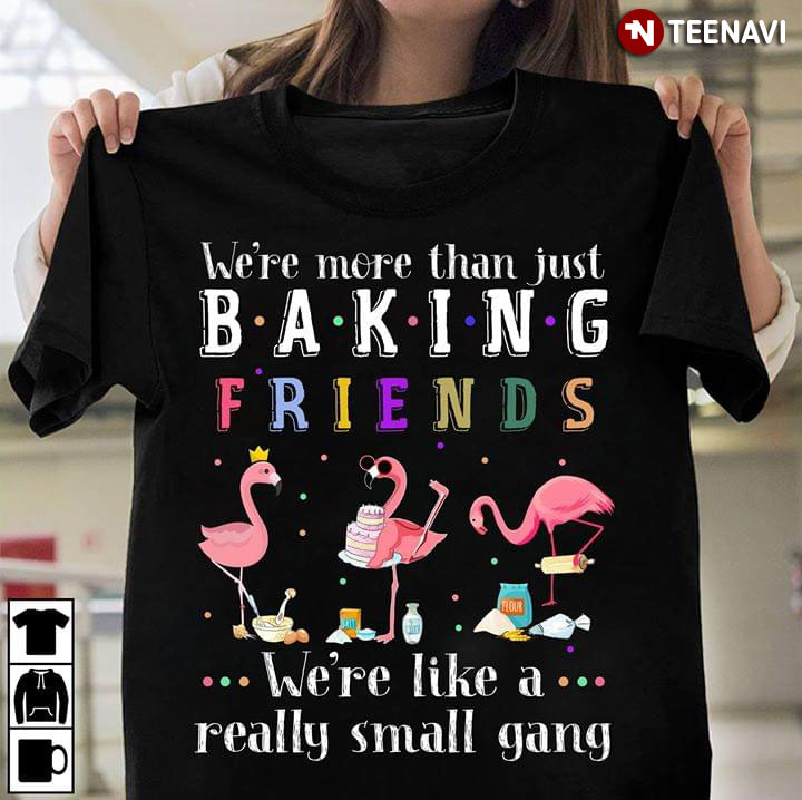 Flamingo We're More Than Just Baking Friends We're Like A Small Gang