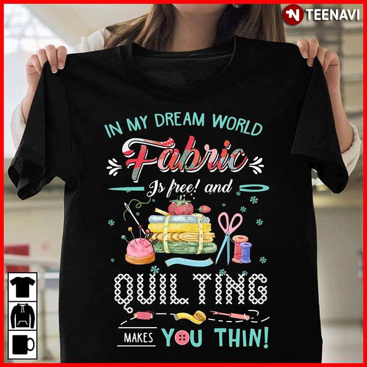 In My Dream World Fabric Is Free And Quilting Makes You Thin (New Version)