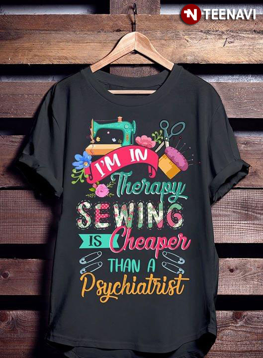 I'm In Therapy Sewing Is Cheaper Than A Psychiatrist