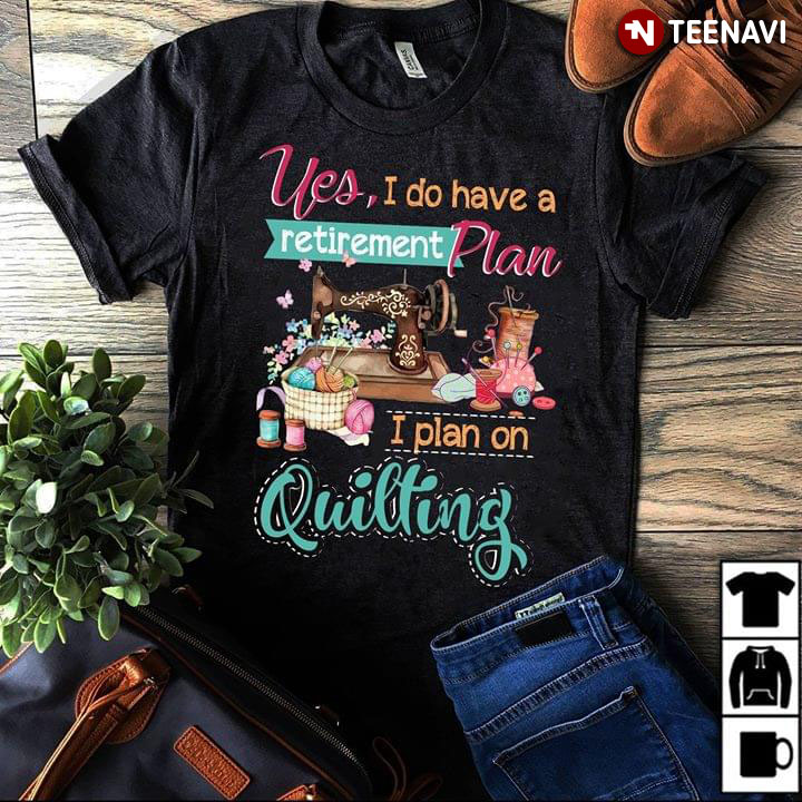 Yes I Do Have A Retirement Plan I Plan On Quilting