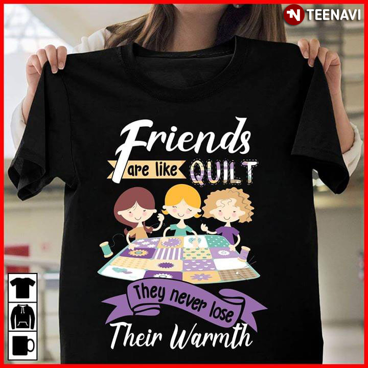 Friends Are Like Quilt They Never Lose Their Warmth