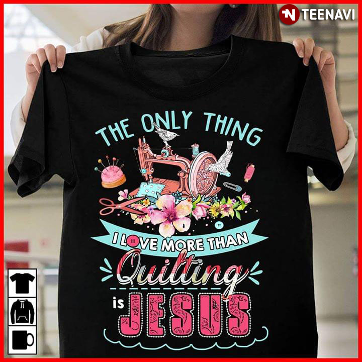 The Only Thing I Love More Than Quilting Is Jesus