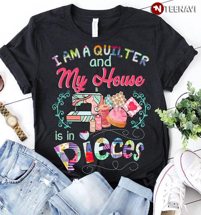 I Am A Quilter And My House Is In Pieces