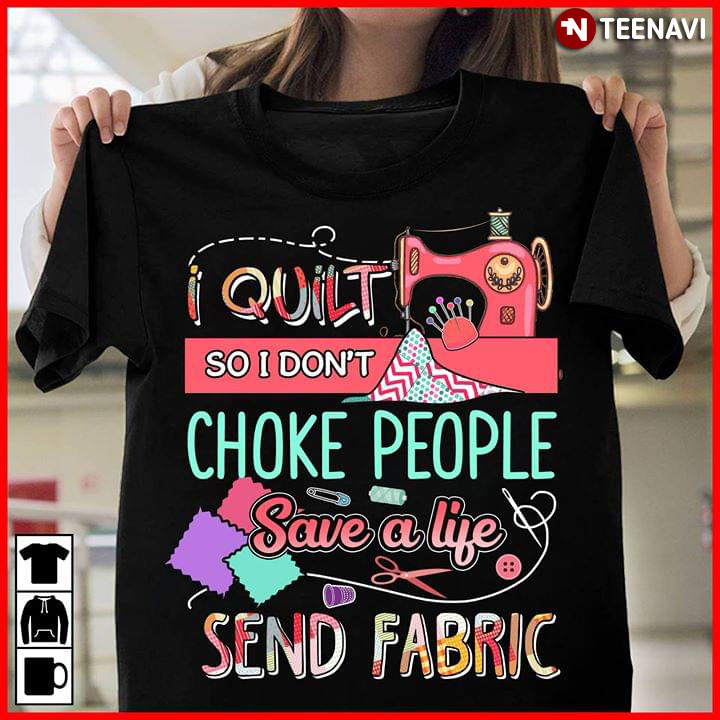 I Quilt So I Don't Choke People Save A Life Send Fabric