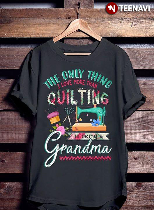 The Only Thing I Love More Than Quilting Is Being A Grandma