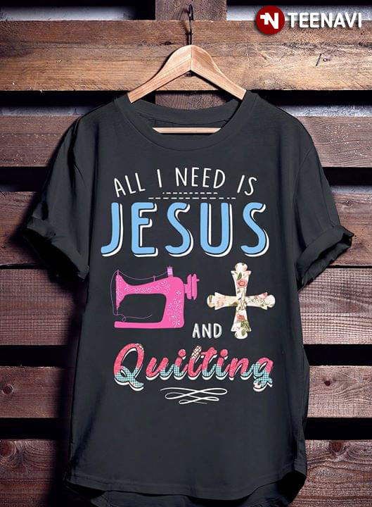 All I Need Is Jesus And Quilting