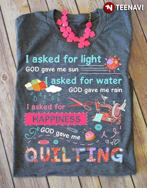 I Asked For Light God Gave Me Sun I Asked For Water God Gave Me Rain I Asked For Happiness God Gave Me Quilting