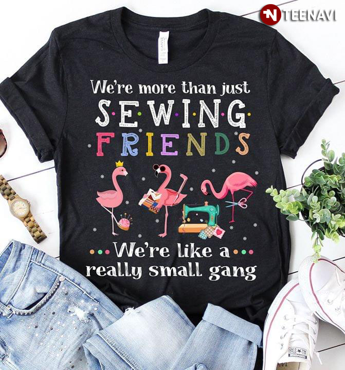 Flamingo We're More Than Just Sewing Friends We're Like A Really Small Gang