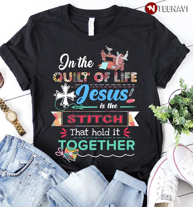 In The Quilt Of Life Jesus Is The Stitch That Hold It Together (New Style)