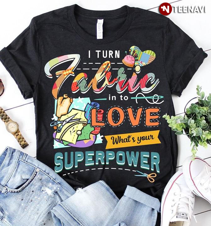 I Turn Fabric Into Love What's Your Superpower