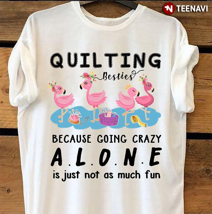 Flamingo Quilting Besties Because Going Crazy Alone Is Just Not As Much Fun