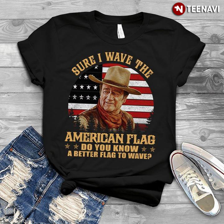 John Wayne Sure I Wave The American Flag Do You Know A Better Flag To Wave