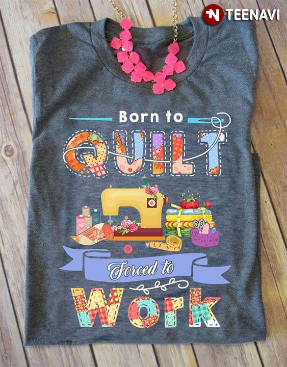 Born To Quilt Forced To Work
