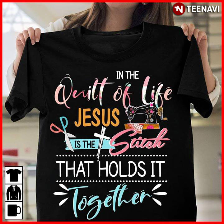 In The Quilt Of Life Jesus Is The Stitch That Holds It Together