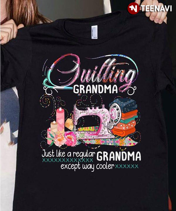Quilting Grandma Just Like A Regular Grandma Except Way Cooler
