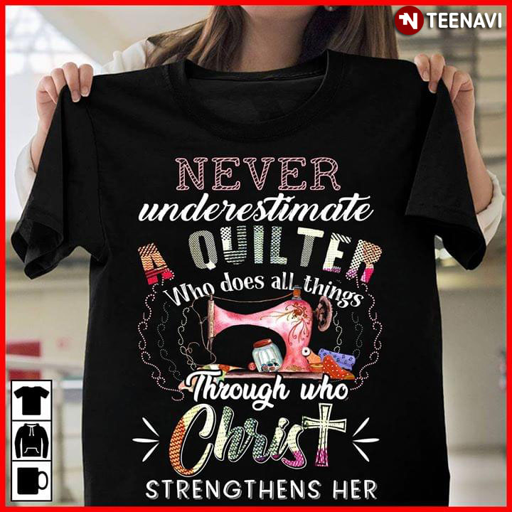 Never Underestimate A Quilter Who Does All Things Through Who Christ Strengthens Her