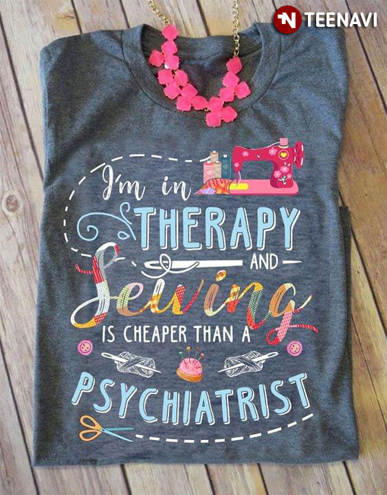 I'm In Therapy And Sewing Is Cheaper Than A Psychiatrist