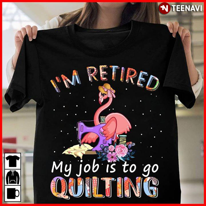 Flamingo I'm Retired My Job I To Go Quilting