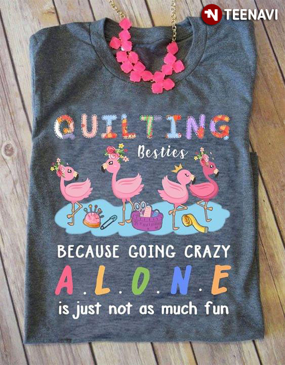 Flamingo Quilting Bestie Because Going Crazy Alone Is Just Not As Much Fun
