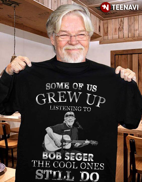 Some Of Us Grew Up Listening To Bob Seger The Cool Ones Still Do