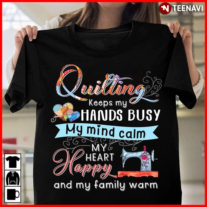 Quilting Keeps My Hands Busy My Mind Calm My Heart Happy And My Family Warm (New Version)