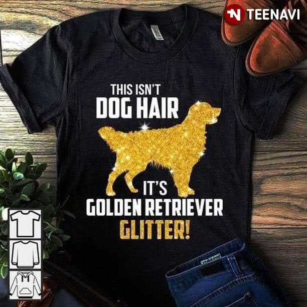 This Isn't Dog Hair It's Golden Retriever Glitter