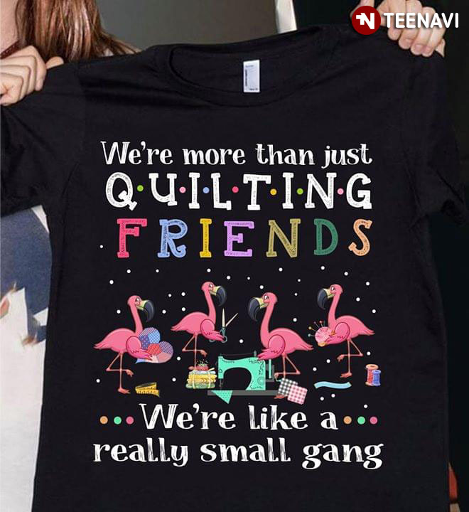 Flamingo We're More Than Just Quilting Friends We're Like A Really Small Gang