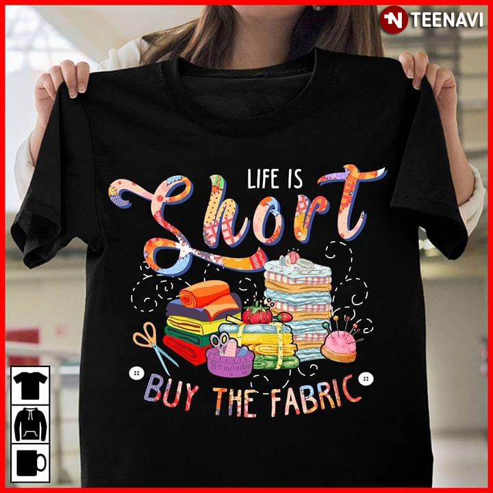 Life Is Short Buy The Fabric Quilting