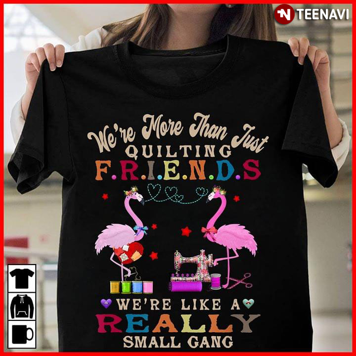Flamingo We're More Than Just Quilting Friends We're Like A Really Small Gang (New Version)