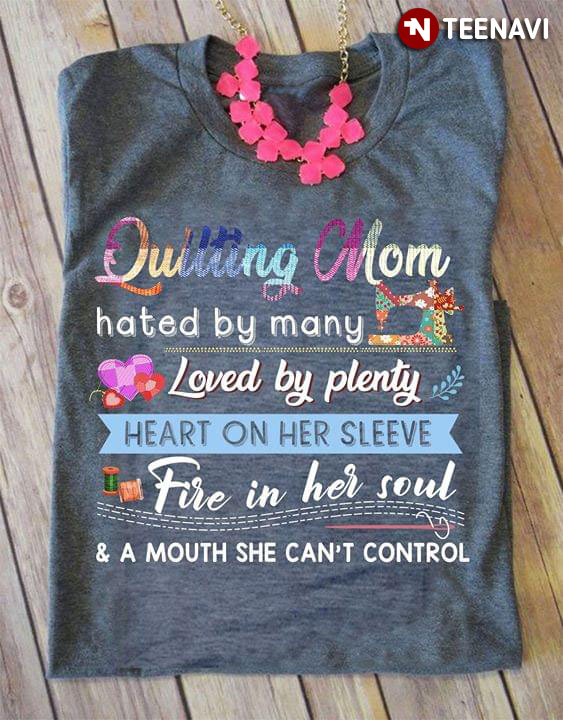 Quilting Mom Hated By Many Loved By Plenty Heart On Her Sleeve Fire In Her Soul & A Mouth She Can't Control