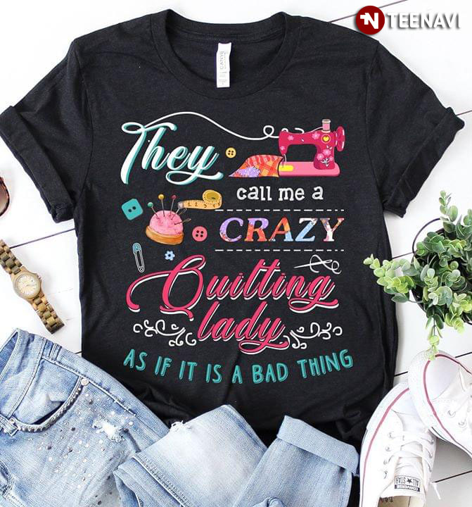 They Call Me A Crazy Quilting Lady As If It Is A Bad Thing (New Version)