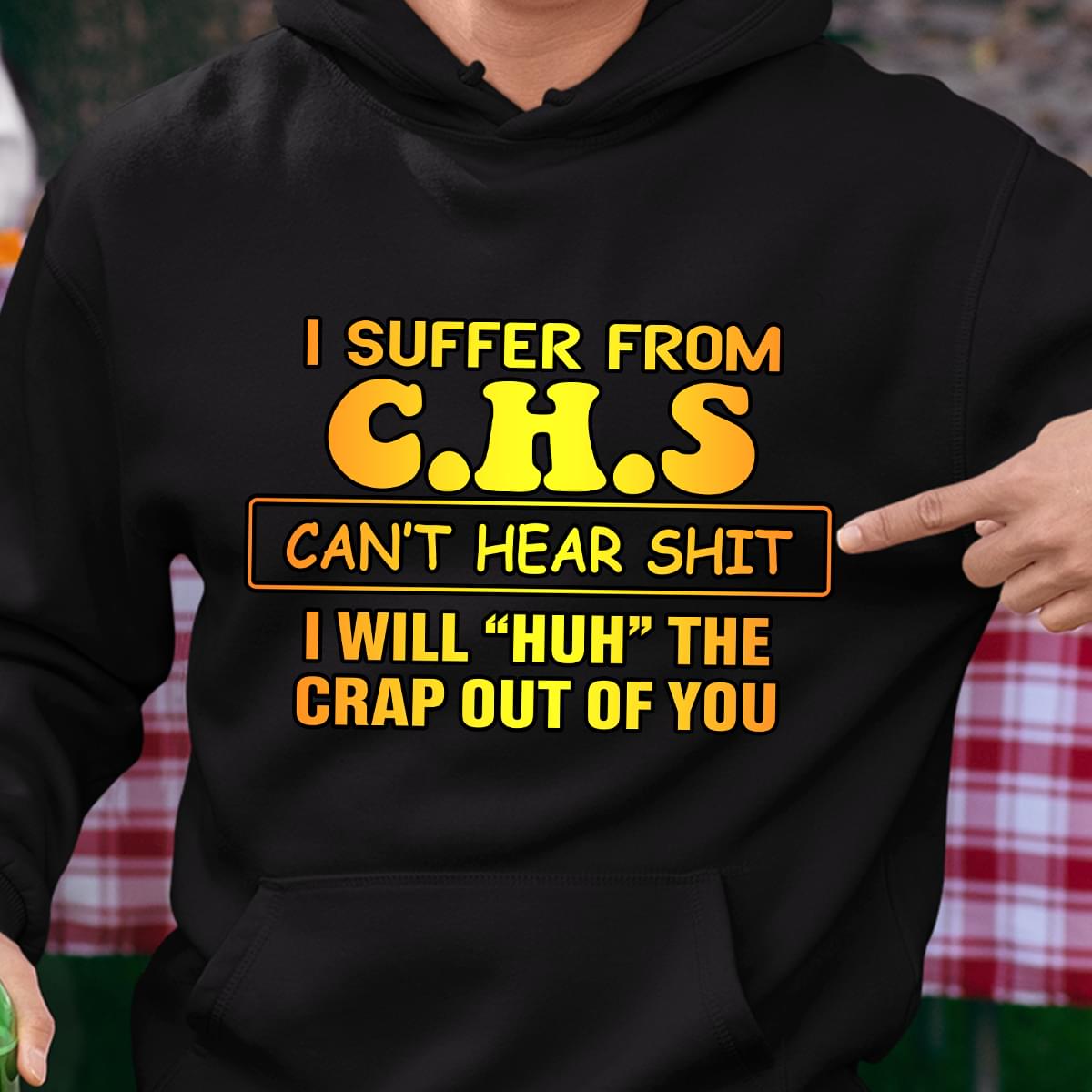 I Suffer From C.H.S Can't Hear Shit I Will "HUH" The Crap Out Of You