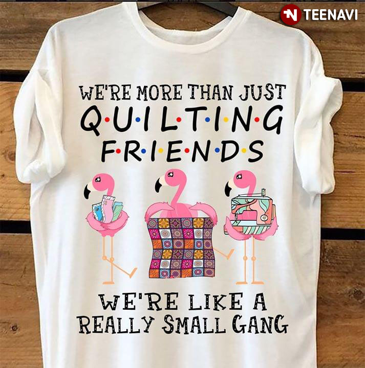 Flamingo We're More Than Just Quilting Friends We're Like A Really Small Gang (White Version)