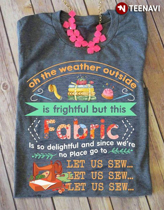 Oh The Weather Outside Is Frightful But This Fabric Is So Delightful And Since We're No Place Go To