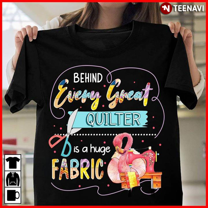 Behind Every Great Quilter Is A Huge Fabric (New Design)