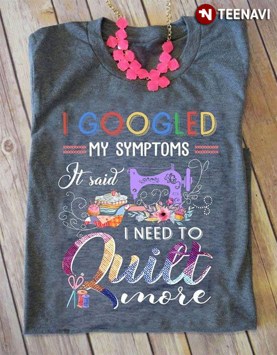 I Googled My Symptoms It Said I Need To Quilt More