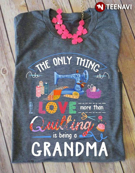 The Only Thing I Love More Than Quilting Is Being A Grandma (Grey Version)