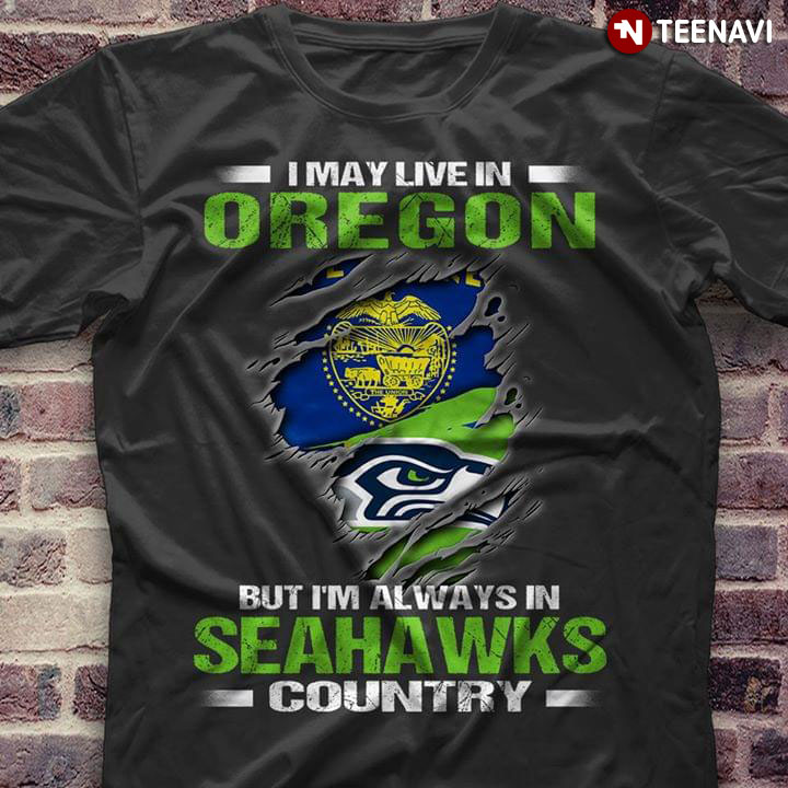 I May Live In Oregon But I’m Always In Seattle Seahawks Country