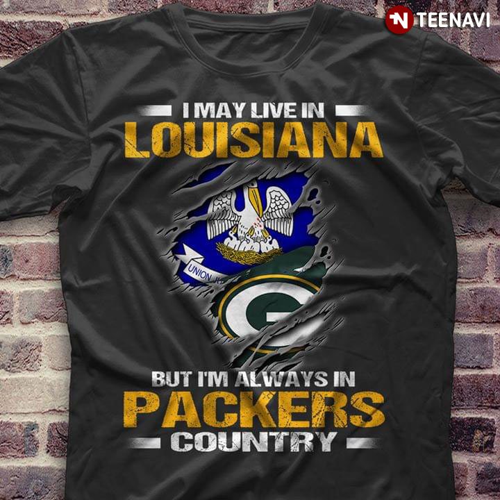 I May Live In Louisiana But I'm Always In Green Bay Packers Country