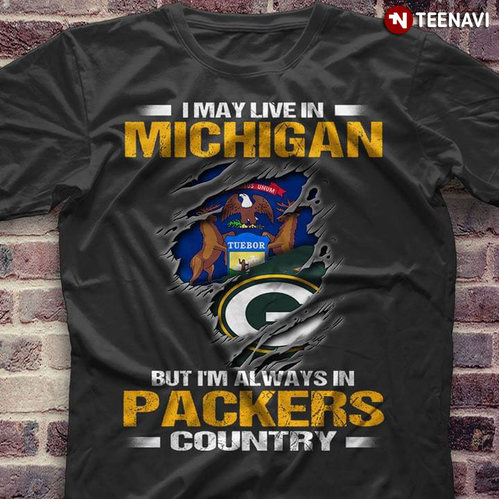 I May Live In Michigan But I'm Always In Green Bay Packers Country
