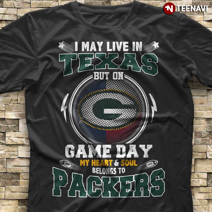 I May Live In Texas But On Game Day My Heart & Soul Belongs To Green Bay Packers